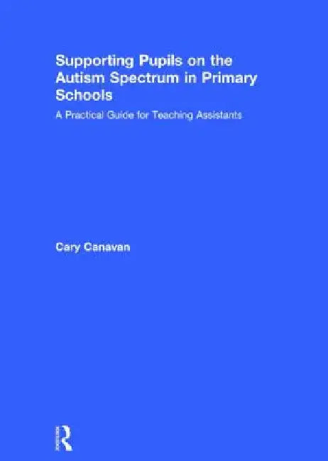 Supporting Pupils on the Autism Spectrum in Primary Schools: A Practical Guide for Teaching Assistants by Carolyn Canavan