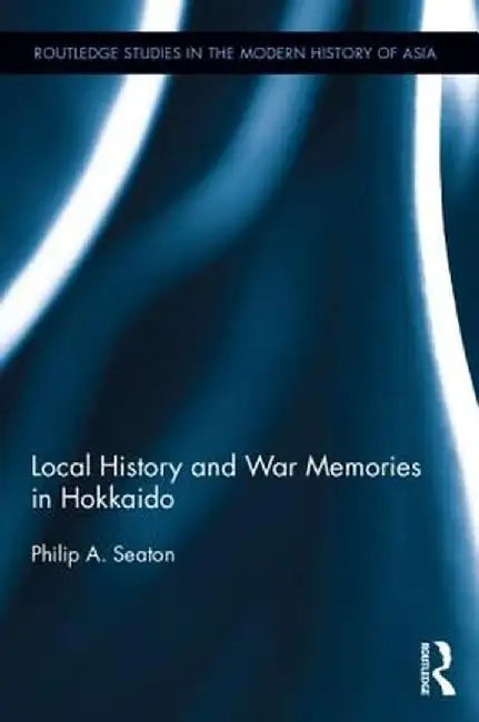 Local History and War Memories in Hokkaido by Philip A. Seaton