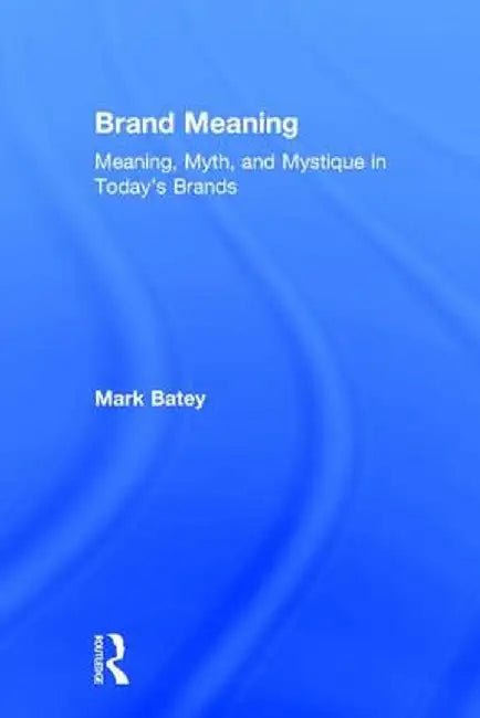 Brand Meaning: Meaning, Myth and Mystique in Today's Brands by Mark Batey