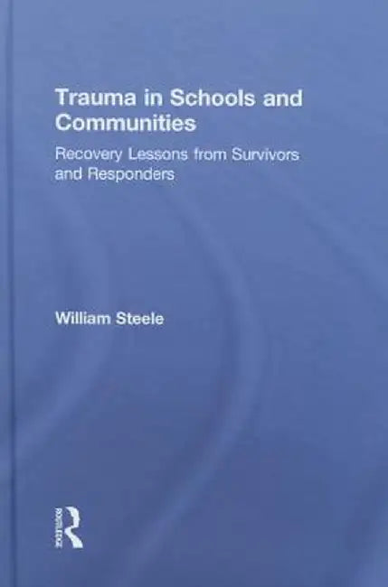 Trauma in Schools and Communities: Recovery Lessons from Survivors and Responders by William Steele