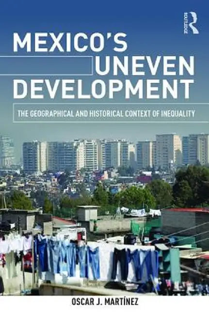 Mexico's Uneven Development: The Geographical and Historical Context of Inequality by Oscar J. Martinez