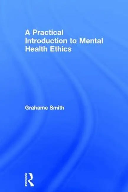A Practical Introduction to Mental Health Ethics by Grahame Smith
