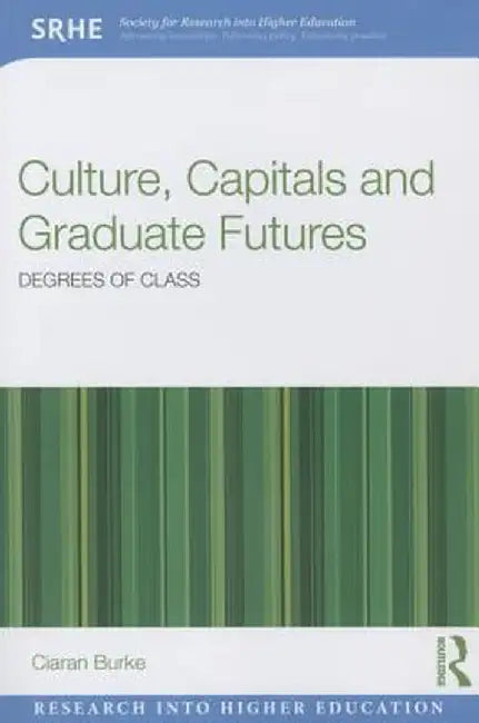 Culture, Capitals and Graduate Futures: Degrees of Class by Ciaran Burke