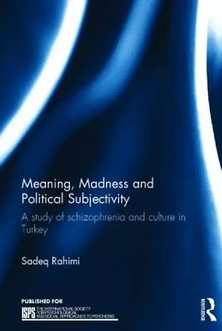 Meaning, Madness and Political Subjectivity: A study of schizophrenia and culture in Turkey by Sadeq Rahimi