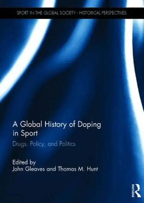 A Global History of Doping in Sport: Drugs, Policy, and Politics by John Gleaves