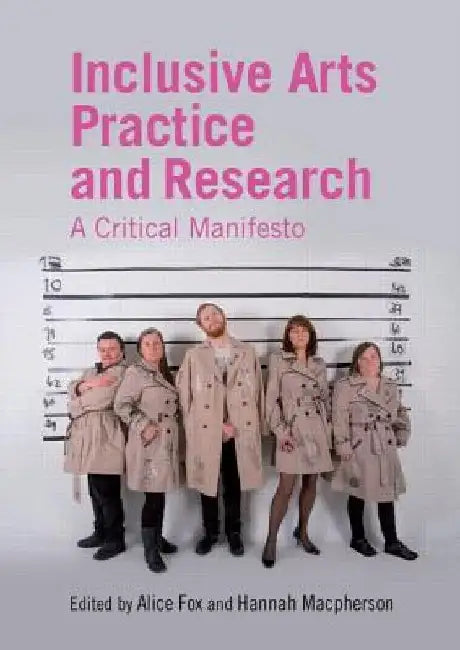 Inclusive Arts Practice and Research: A Critical Manifesto by Alice Fox