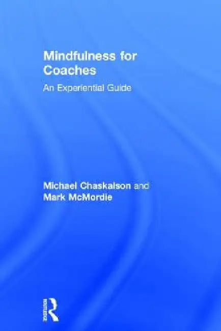 Mindfulness for Coaches: An Experiential Guide by Michael Chaskalson