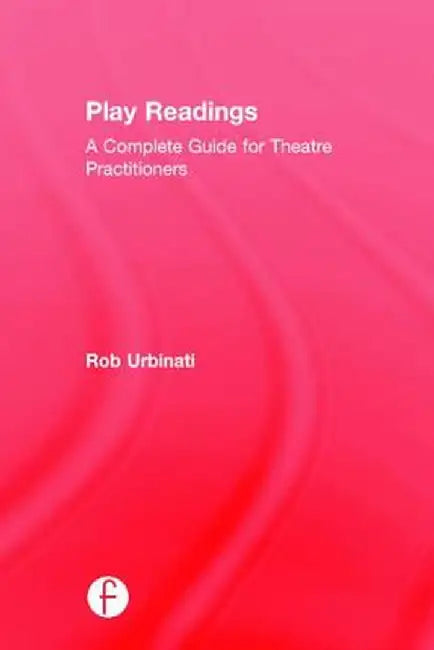Play Readings: A Complete Guide for Theatre Practitioners by Rob Urbinati