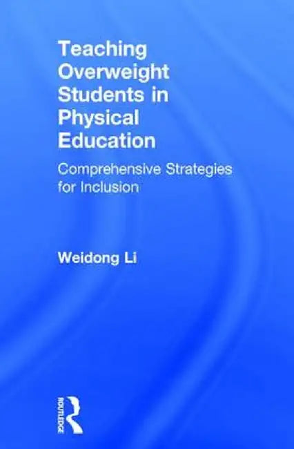 Teaching Overweight Students in Physical Education: Comprehensive Strategies for Inclusion by Weidong Li