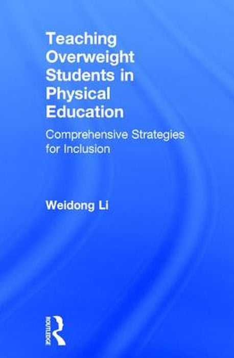 Teaching Overweight Students in Physical Education: Comprehensive Strategies for Inclusion by Weidong Li