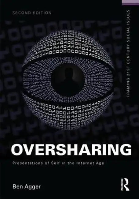 Oversharing: Presentations of Self in the Internet Age by Ben Agger