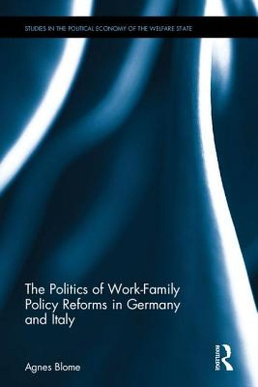 The Politics of Work-Family Policy Reforms in Germany and Italy by Agnes Blome