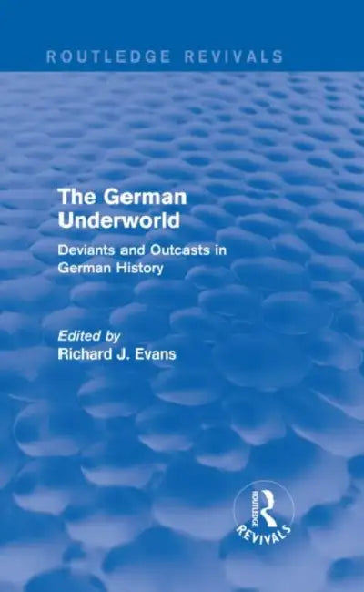 The German Underworld (Routledge Revivals): Deviants and Outcasts in German History by Richard J. Evans
