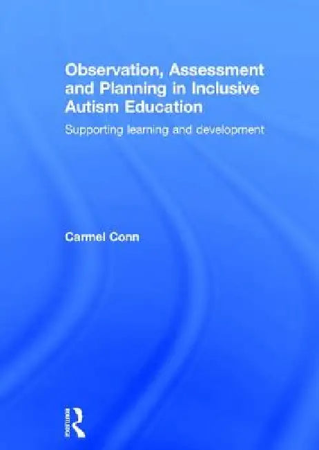 Observation, Assessment and Planning in Inclusive Autism Education: Supporting Learning and Development by Carmel Conn