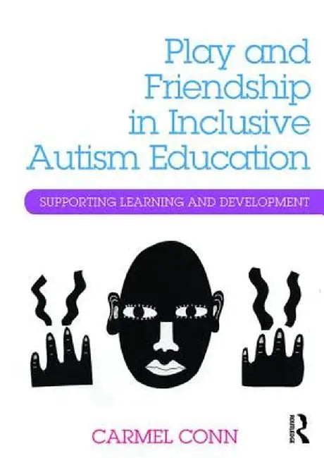 Play and Friendship in Inclusive Autism Education: Supporting Learning and Development by Carmel Conn