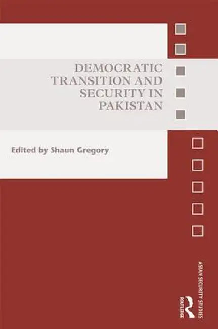Democratic Transition and Security in Pakistan by Shaun Gregory