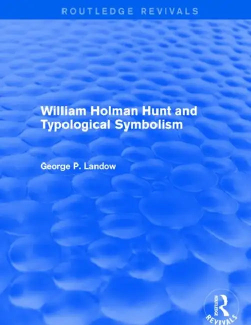 William Holman Hunt and Typological Symbolism (Routledge Revivals) by George P. Landow