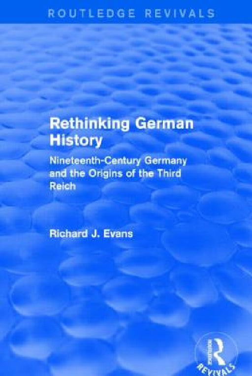 Rethinking German History (Routledge Revivals): Nineteenth-Century Germany and the Origins of the Third Reich by Richard J. Evans