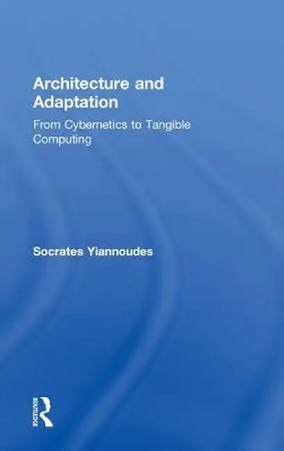 Architecture and Adaptation: From Cybernetics to Tangible Computing by Socrates Yiannoudes