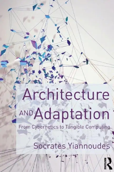 Architecture and Adaptation: From Cybernetics to Tangible Computing by Socrates Yiannoudes