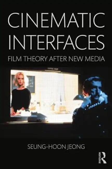 Cinematic Interfaces: Film Theory After New Media by Seung-hoon Jeong