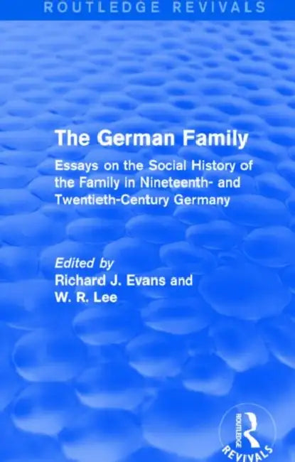 The German Family (Routledge Revivals): Essays on the Social History of the Family in Nineteenth- and Twentieth-Century Germany by Richard J. Evans