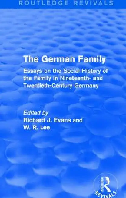 The German Family (Routledge Revivals): Essays on the Social History of the Family in Nineteenth- And Twentieth-Century Germany by Richard J. Evans