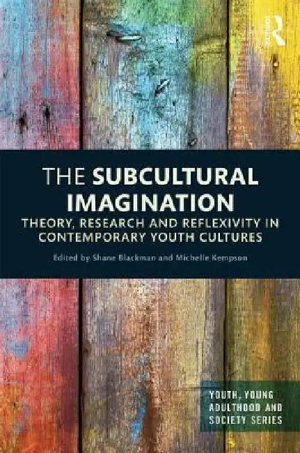 The Subcultural Imagination: Theory, Research and Reflexivity in Contemporary Youth Cultures by Shane Blackman