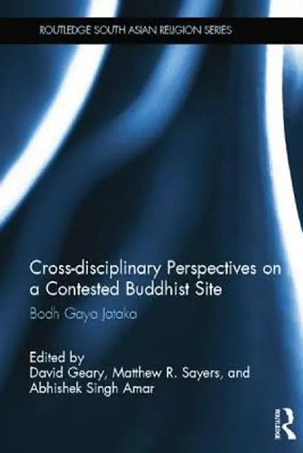 Cross-Disciplinary Perspectives on a Contested Buddhist Site: Bodh Gaya Jataka by David Geary