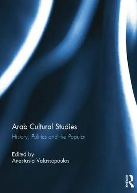 Arab Cultural Studies: History, Politics and the Popular by Anastasia Valassopoulos