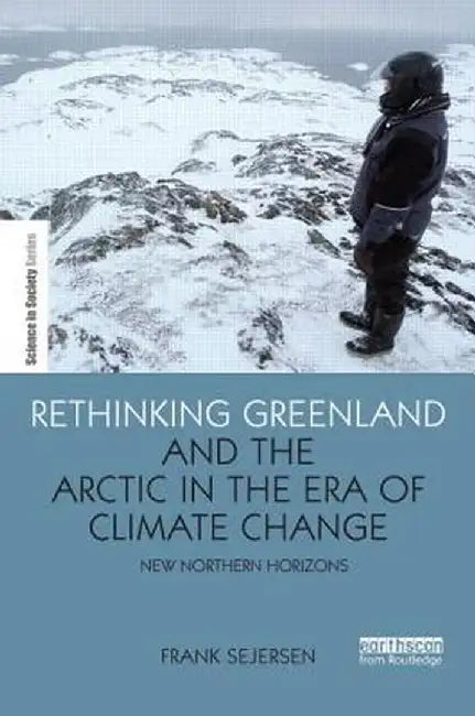Rethinking Greenland and the Arctic in the Era of Climate Change: New Northern Horizons by Frank Sejersen