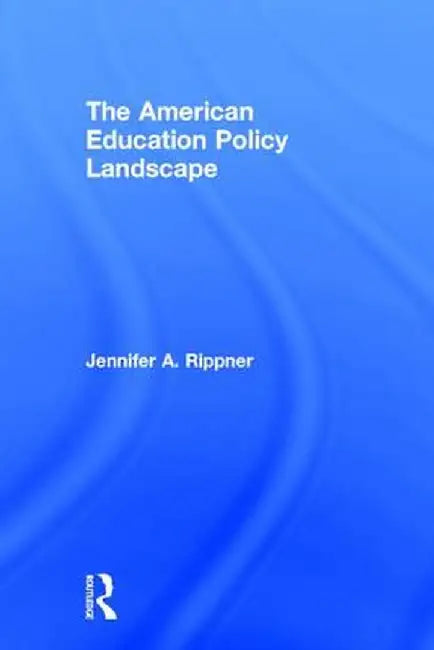 The American Education Policy Landscape by Jennifer A. Rippner