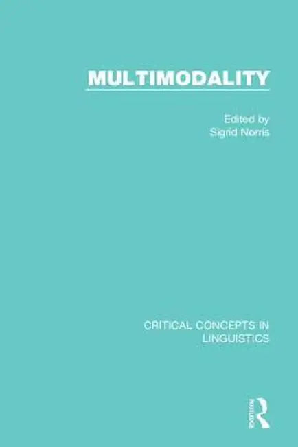 Multimodality: Critical Concepts in Linguistics by Sigrid Norris