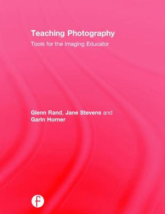 Teaching Photography: Tools for the Imaging Educator by Glenn Rand
