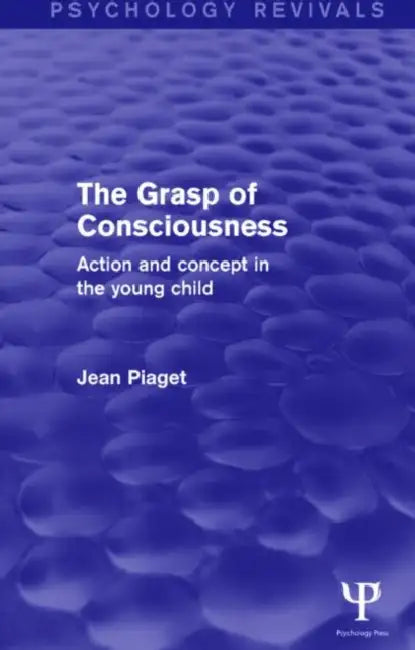 The Grasp of Consciousness (Psychology Revivals): Action and Concept in the Young Child by Jean Piaget