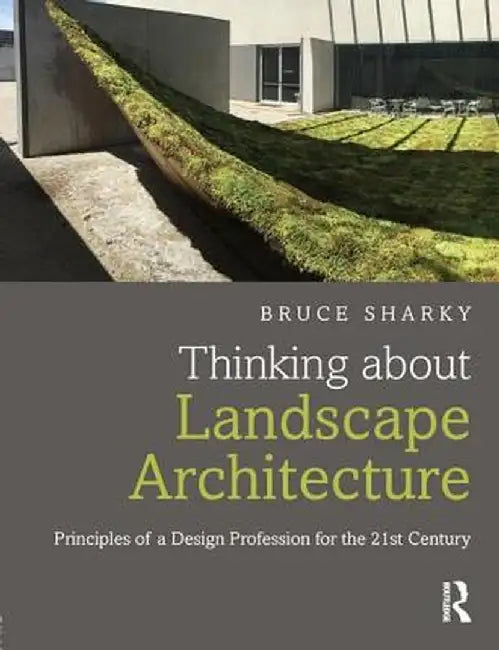Thinking about Landscape Architecture: Principles of a Design Profession for the 21st Century by Bruce Sharky
