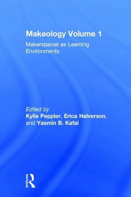 Makeology: Makerspaces as Learning Environments (Volume 1) by Kylie Peppler