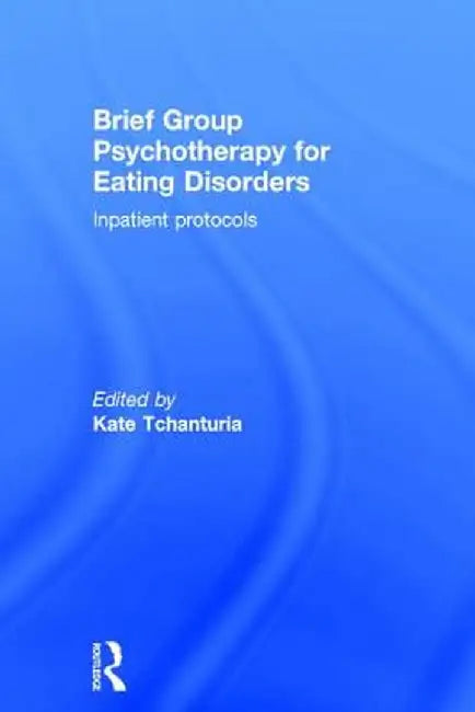 Brief Group Psychotherapy for Eating Disorders: Inpatient Protocols by Kate Tchanturia