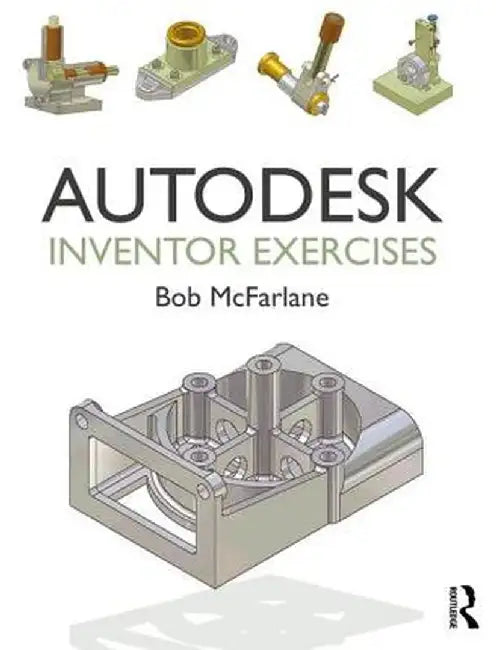 Autodesk Inventor Exercises: For Autodesk(r) Inventor(r) and Other Feature-Based Modelling Software by Bob McFarlane