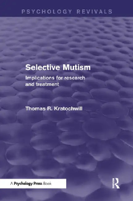 Selective Mutism (Psychology Revivals): Implications for Research and Treatment by Thomas R. Kratochwill