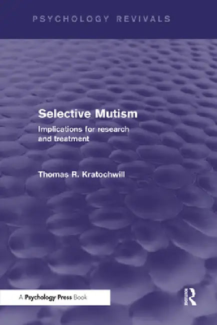 Selective Mutism (Psychology Revivals): Implications for Research and Treatment by Thomas R. Kratochwill