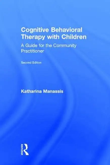 Cognitive Behavioral Therapy with Children: A Guide for the Community Practitioner by Katharina Manassis