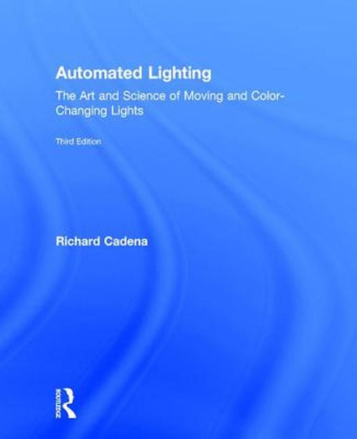 Automated Lighting: The Art and Science of Moving and Color-Changing Lights by Richard Cadena