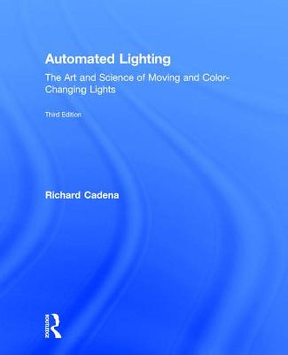 Automated Lighting: The Art and Science of Moving and Color-Changing Lights by Richard Cadena