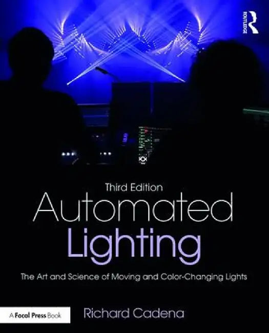 Automated Lighting: The Art and Science of Moving and Color-Changing Lights by Richard Cadena