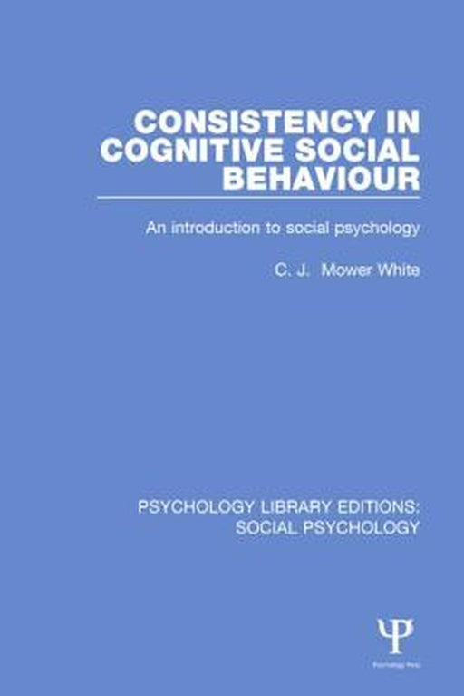 Consistency in Cognitive Social Behaviour: An Introduction to Social Psychology by C.J. Mower White