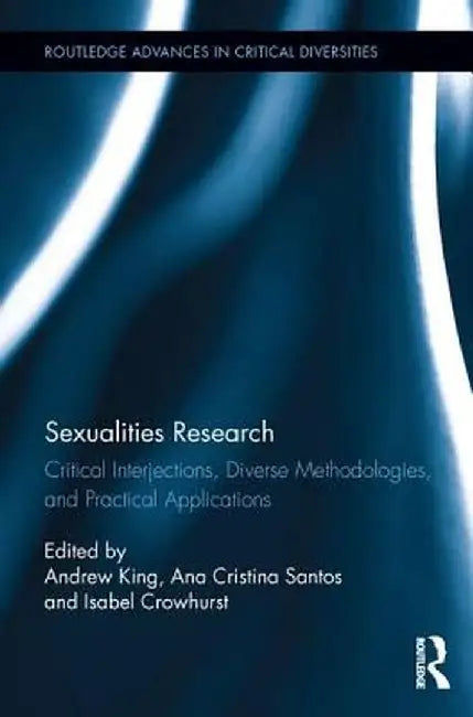Sexualities Research: Critical Interjections, Diverse Methodologies, and Practical Applications by Andrew King