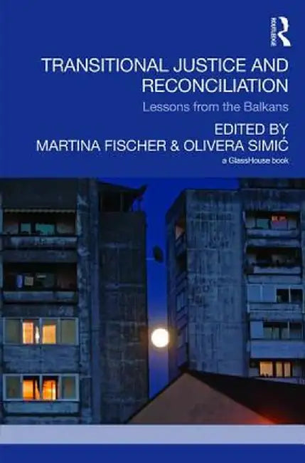 Transitional Justice and Reconciliation: Lessons from the Balkans by Martina Fischer
