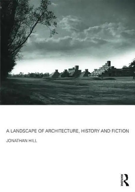 A Landscape of Architecture, History and Fiction by Jonathan Hill
