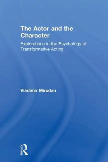 The Actor and the Character: Explorations in the Psychology of Transformative Acting by Vladimir Mirodan